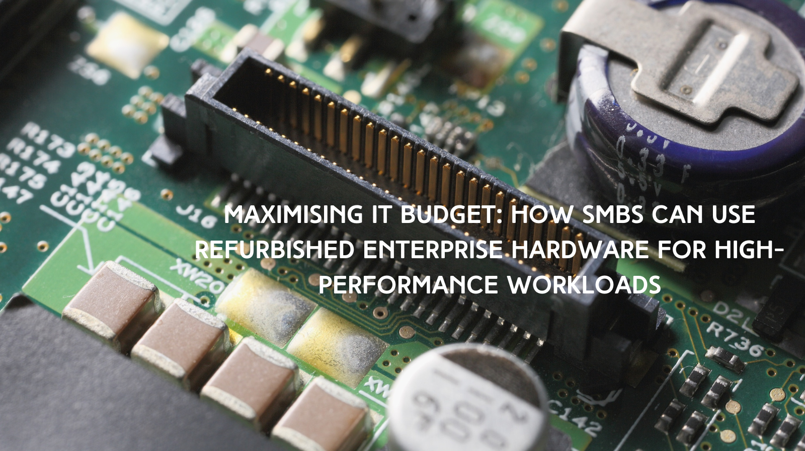 Maximising IT Budget: How SMBs Can Use Refurbished Enterprise Hardware for High-Performance Workloads